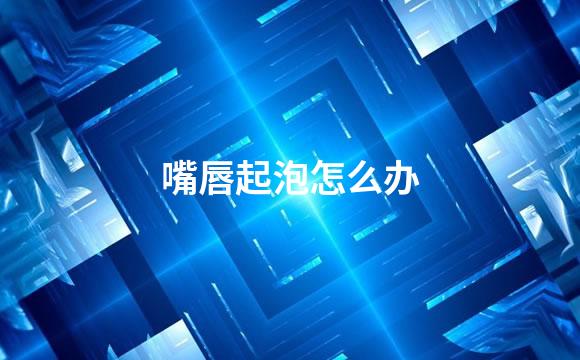 嘴唇起泡怎么办