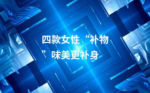 四款女性“补物”味美更补身