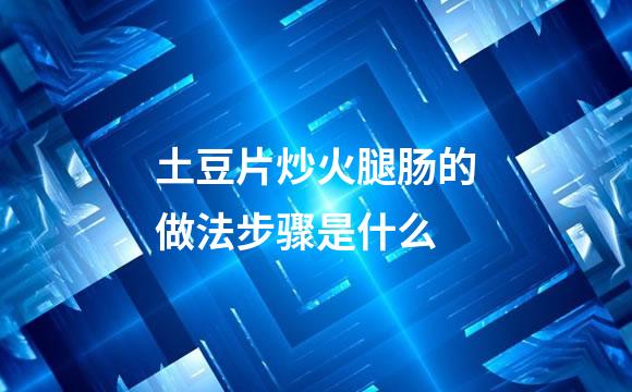 土豆片炒火腿肠的做法步骤是什么