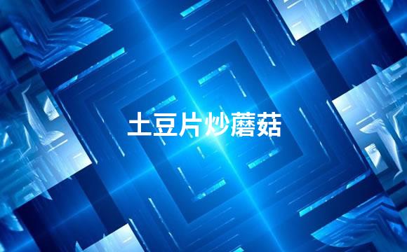 土豆片炒蘑菇