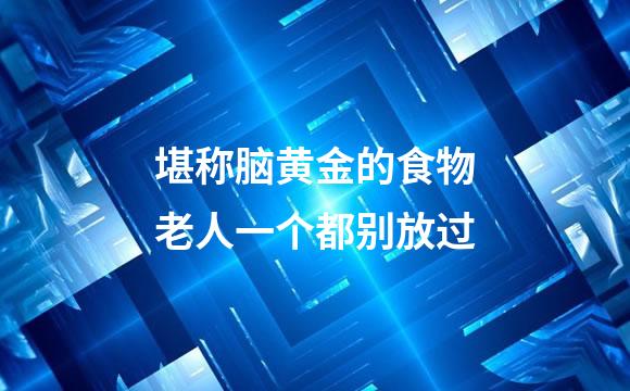 堪称脑黄金的食物老人一个都别放过
