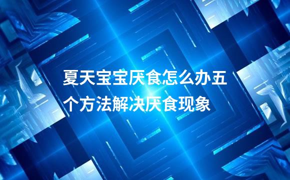 夏天宝宝厌食怎么办五个方法解决厌食现象