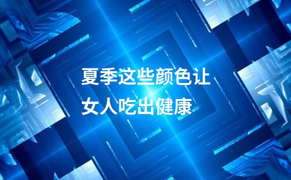 夏季这些颜色让女人吃出健康