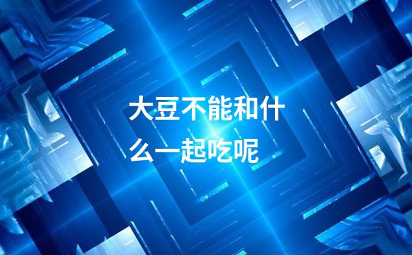 大豆不能和什么一起吃呢