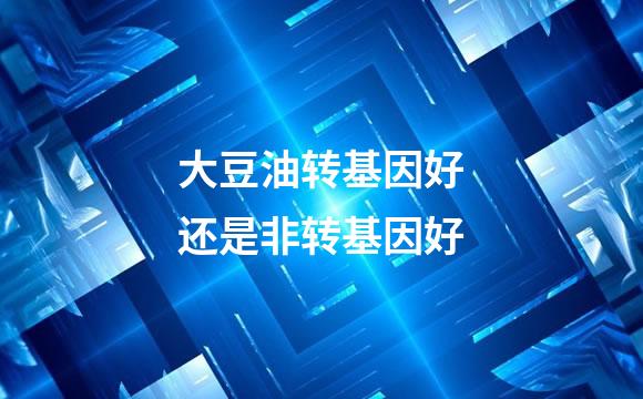 大豆油转基因好还是非转基因好