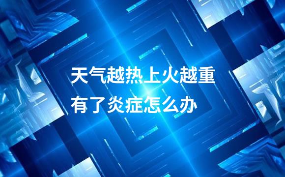 天气越热上火越重有了炎症怎么办