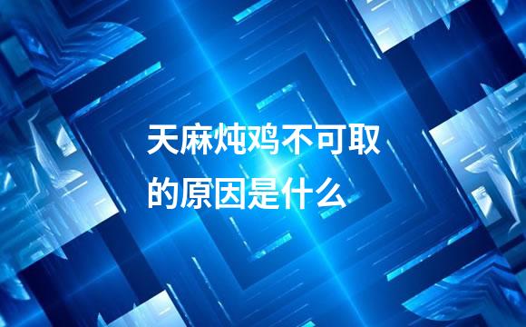 天麻炖鸡不可取的原因是什么