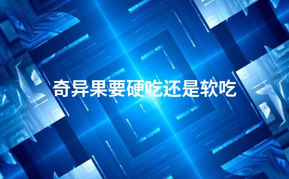 奇异果要硬吃还是软吃