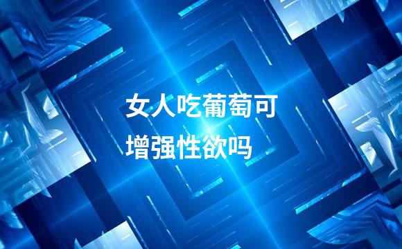 女人吃葡萄可增强性欲吗