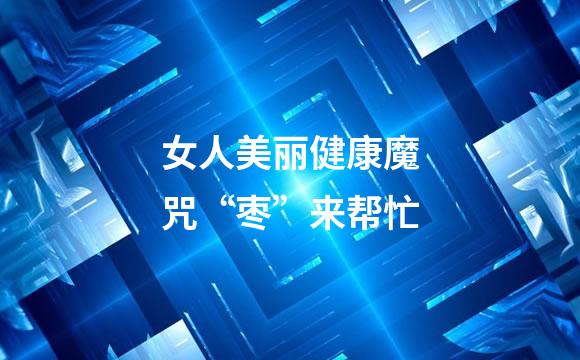 女人美丽健康魔咒“枣”来帮忙