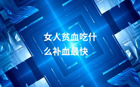 女人贫血吃什么补血最快