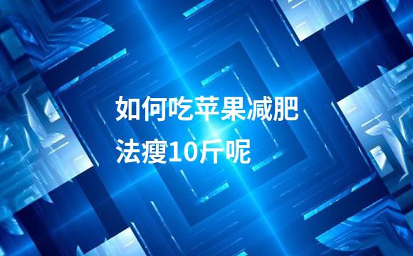 如何吃苹果减肥法瘦10斤呢