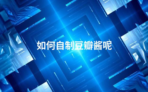 如何自制豆瓣酱呢