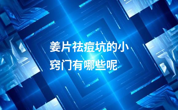 姜片祛痘坑的小窍门有哪些呢