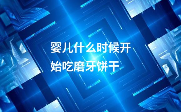 婴儿什么时候开始吃磨牙饼干