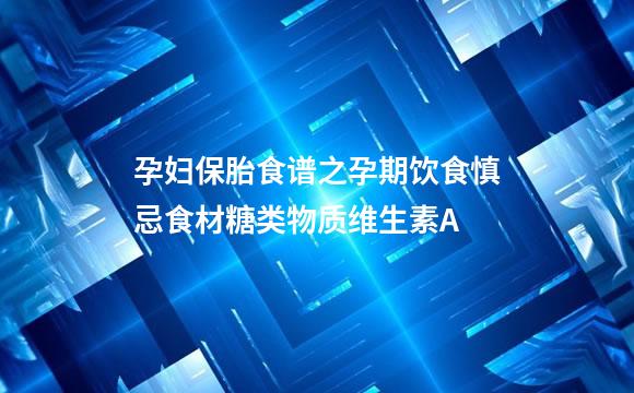 孕妇保胎食谱之孕期饮食慎忌食材糖类物质维生素A