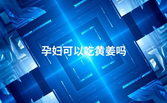 孕妇可以吃黄姜吗