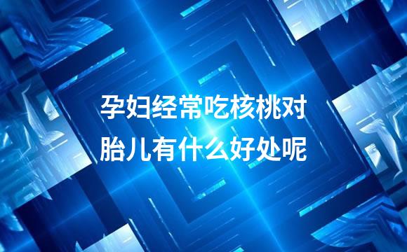 孕妇经常吃核桃对胎儿有什么好处呢