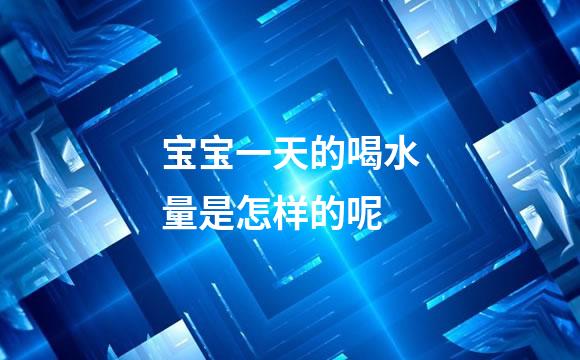 宝宝一天的喝水量是怎样的呢