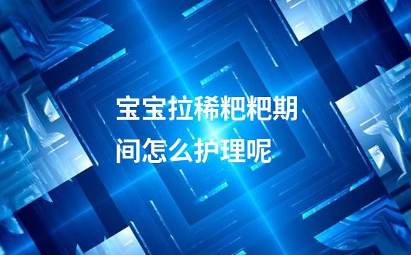 宝宝拉稀粑粑期间怎么护理呢