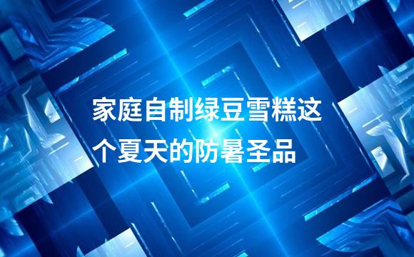 家庭自制绿豆雪糕这个夏天的防暑圣品