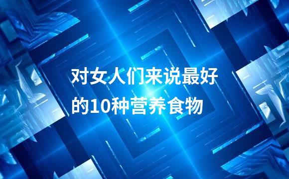 对女人们来说最好的10种营养食物