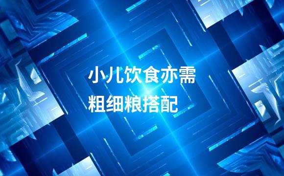小儿饮食亦需粗细粮搭配