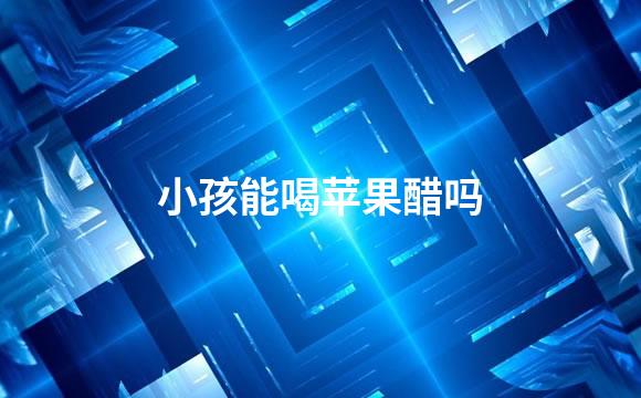 小孩能喝苹果醋吗