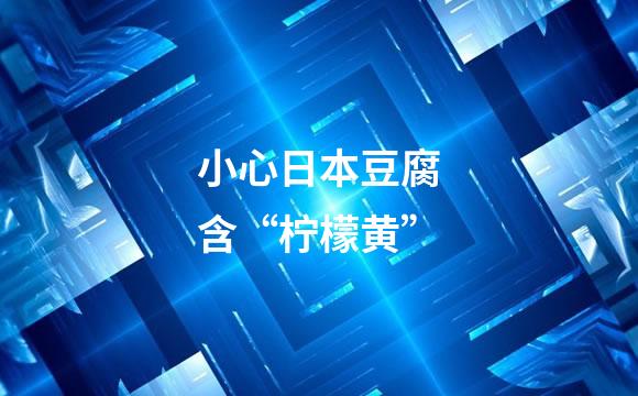 小心日本豆腐含“柠檬黄”