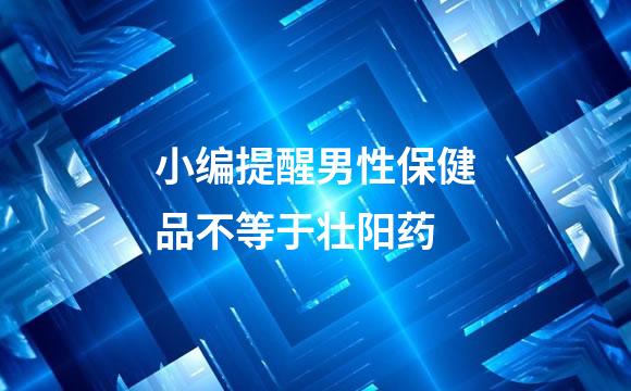 小编提醒男性保健品不等于壮阳药