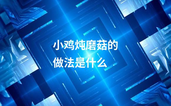 小鸡炖磨菇的做法是什么
