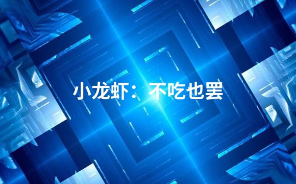小龙虾：不吃也罢
