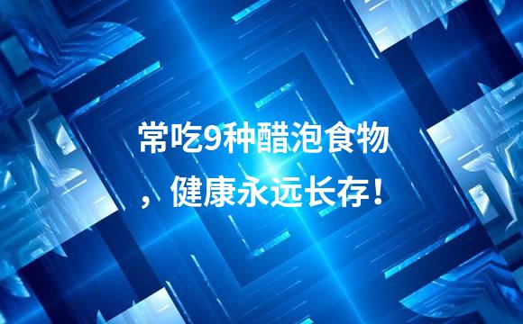 常吃9种醋泡食物，健康永远长存！