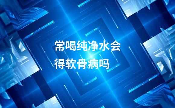 常喝纯净水会得软骨病吗