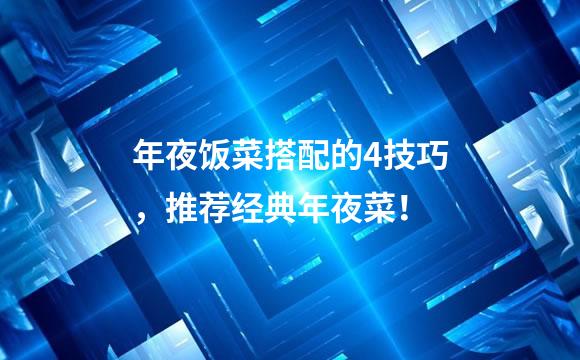 年夜饭菜搭配的4技巧，推荐经典年夜菜！