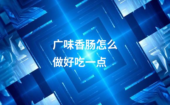 广味香肠怎么做好吃一点