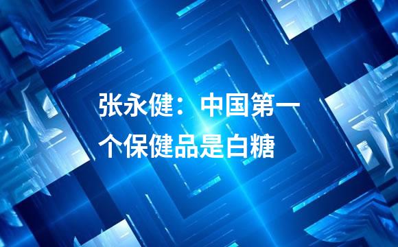 张永健：中国第一个保健品是白糖