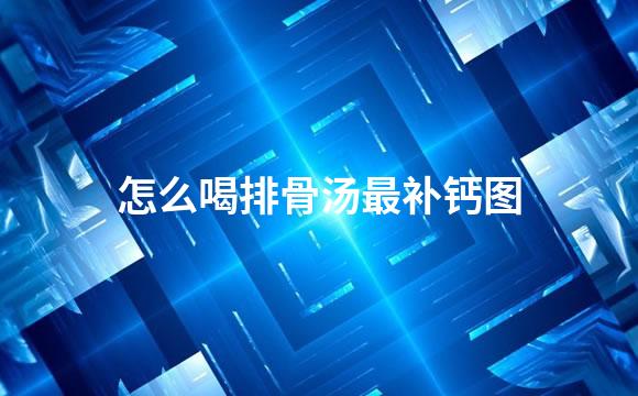 怎么喝排骨汤最补钙图