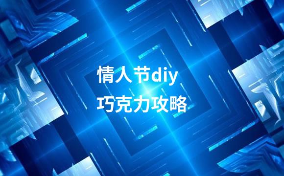 情人节diy巧克力攻略