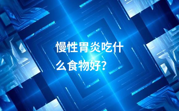 慢性胃炎吃什么食物好？
