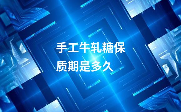 手工牛轧糖保质期是多久