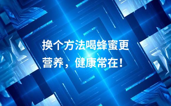 换个方法喝蜂蜜更营养，健康常在！