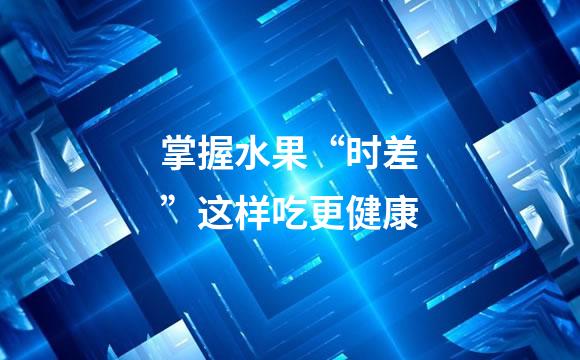 掌握水果“时差”这样吃更健康