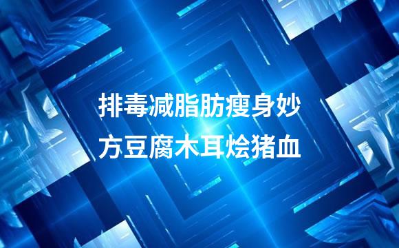 排毒减脂肪瘦身妙方豆腐木耳烩猪血