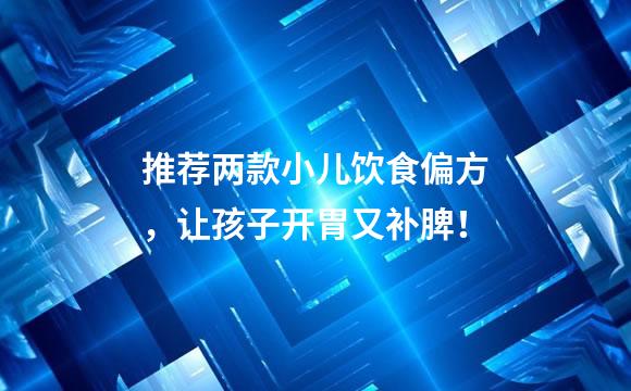 推荐两款小儿饮食偏方，让孩子开胃又补脾！