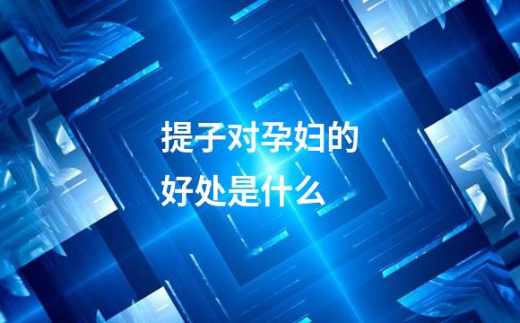 提子对孕妇的好处是什么