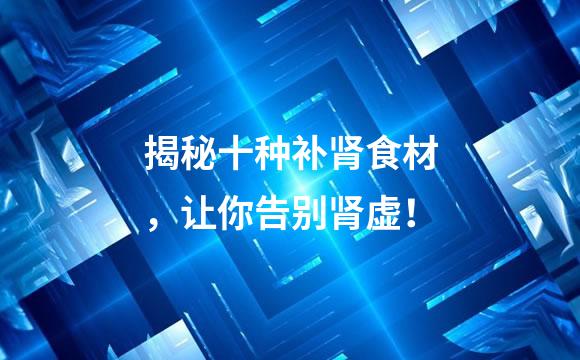 揭秘十种补肾食材，让你告别肾虚！