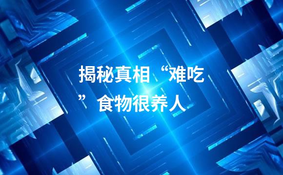 揭秘真相“难吃”食物很养人