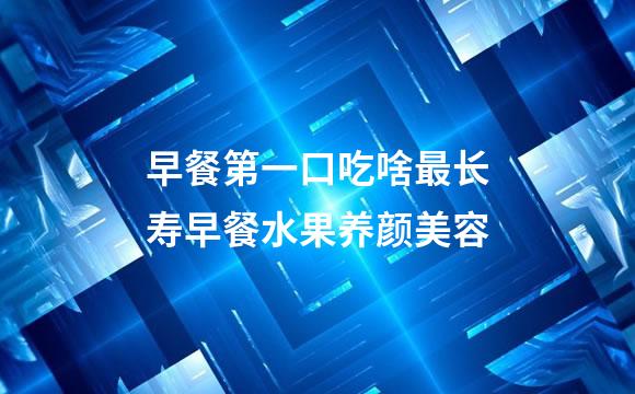 早餐第一口吃啥最长寿早餐水果养颜美容