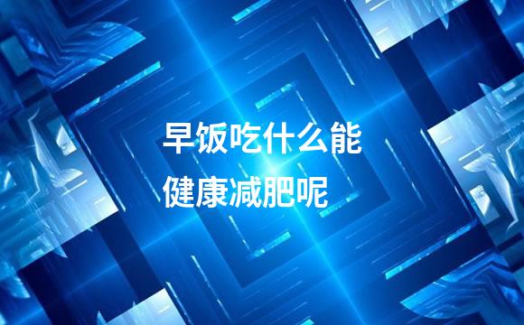 早饭吃什么能健康减肥呢
